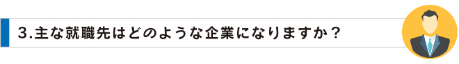 03主な就職先はどのような